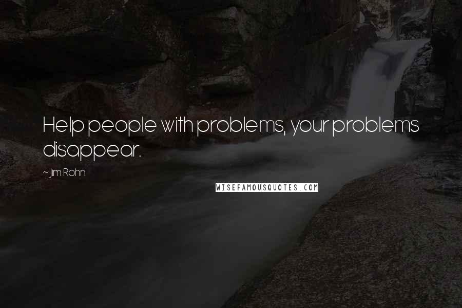 Jim Rohn Quotes: Help people with problems, your problems disappear.