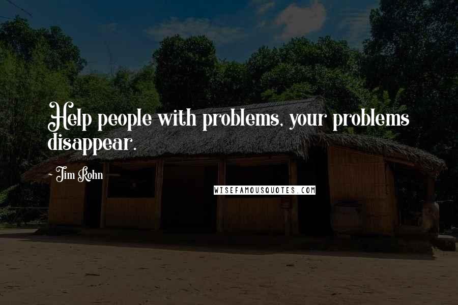 Jim Rohn Quotes: Help people with problems, your problems disappear.