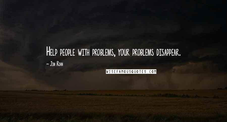 Jim Rohn Quotes: Help people with problems, your problems disappear.