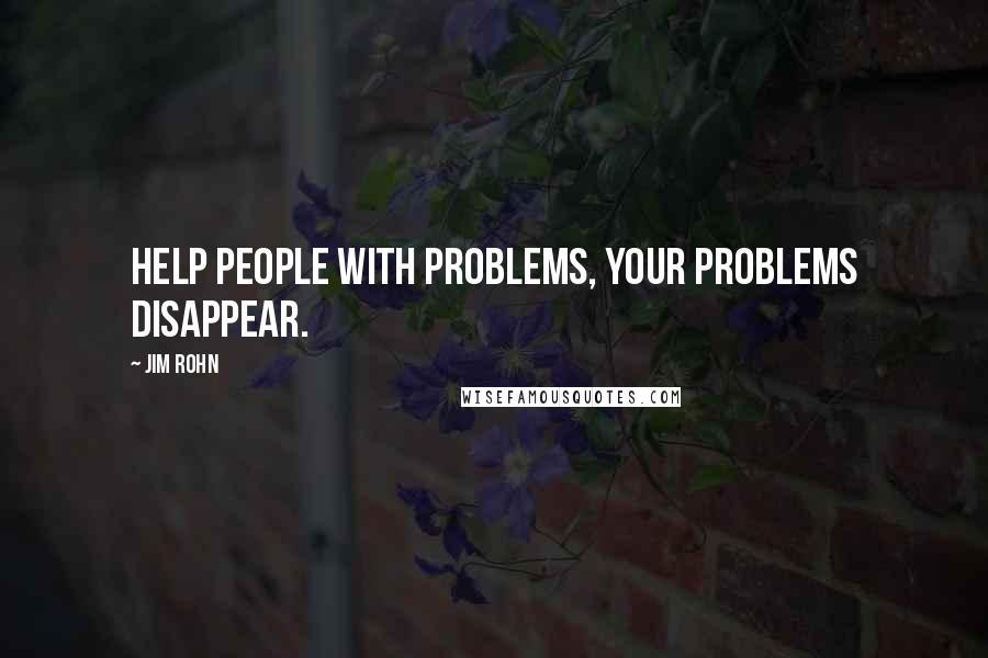 Jim Rohn Quotes: Help people with problems, your problems disappear.