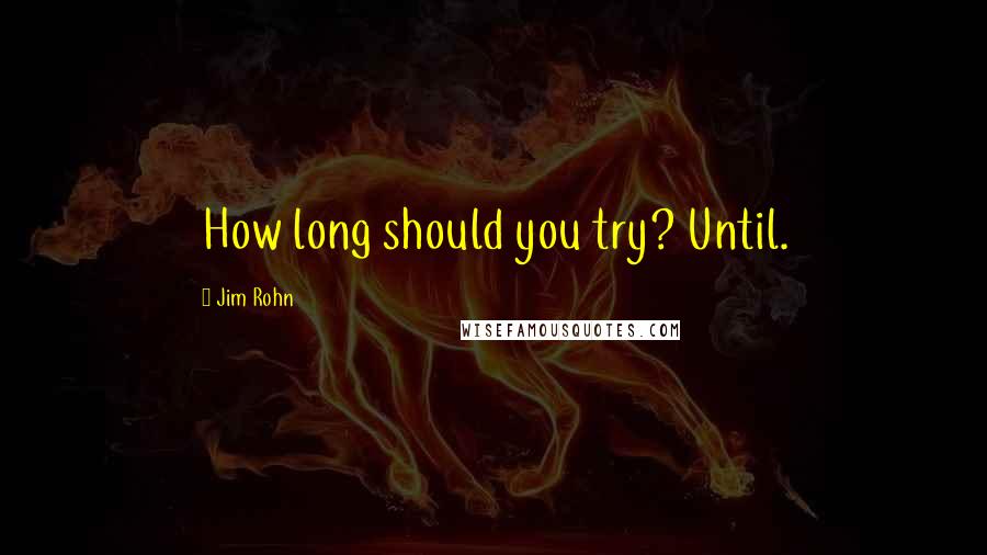 Jim Rohn Quotes: How long should you try? Until.