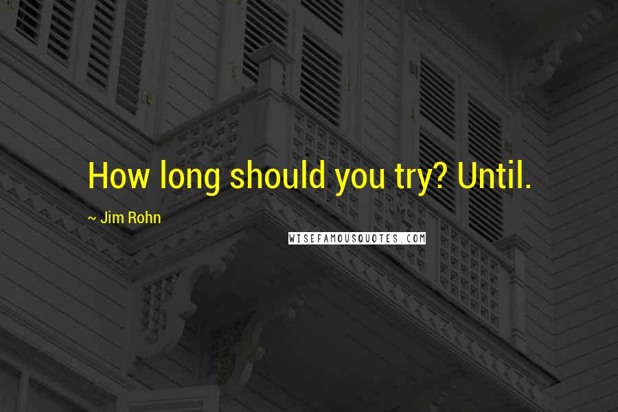 Jim Rohn Quotes: How long should you try? Until.