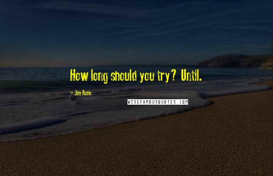 Jim Rohn Quotes: How long should you try? Until.