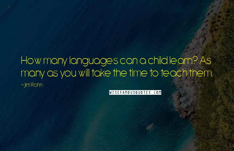 Jim Rohn Quotes: How many languages can a child learn? As many as you will take the time to teach them.