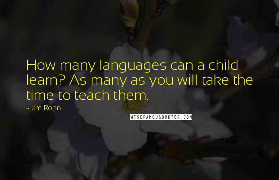 Jim Rohn Quotes: How many languages can a child learn? As many as you will take the time to teach them.