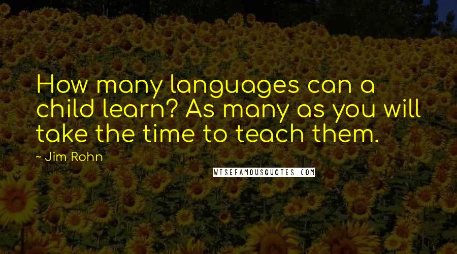 Jim Rohn Quotes: How many languages can a child learn? As many as you will take the time to teach them.