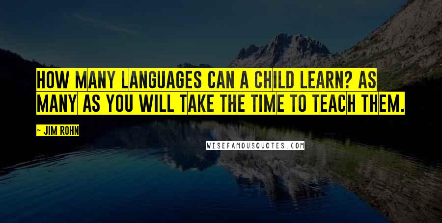 Jim Rohn Quotes: How many languages can a child learn? As many as you will take the time to teach them.