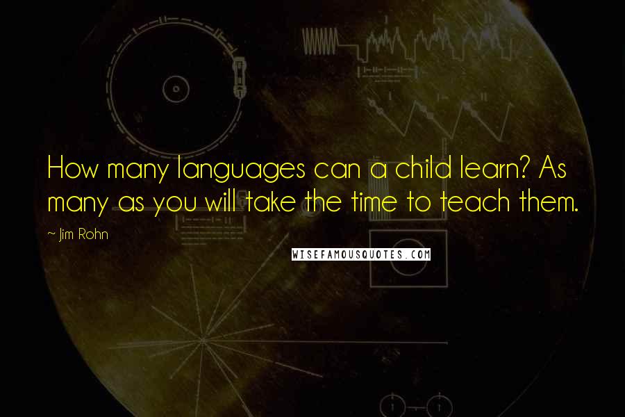 Jim Rohn Quotes: How many languages can a child learn? As many as you will take the time to teach them.