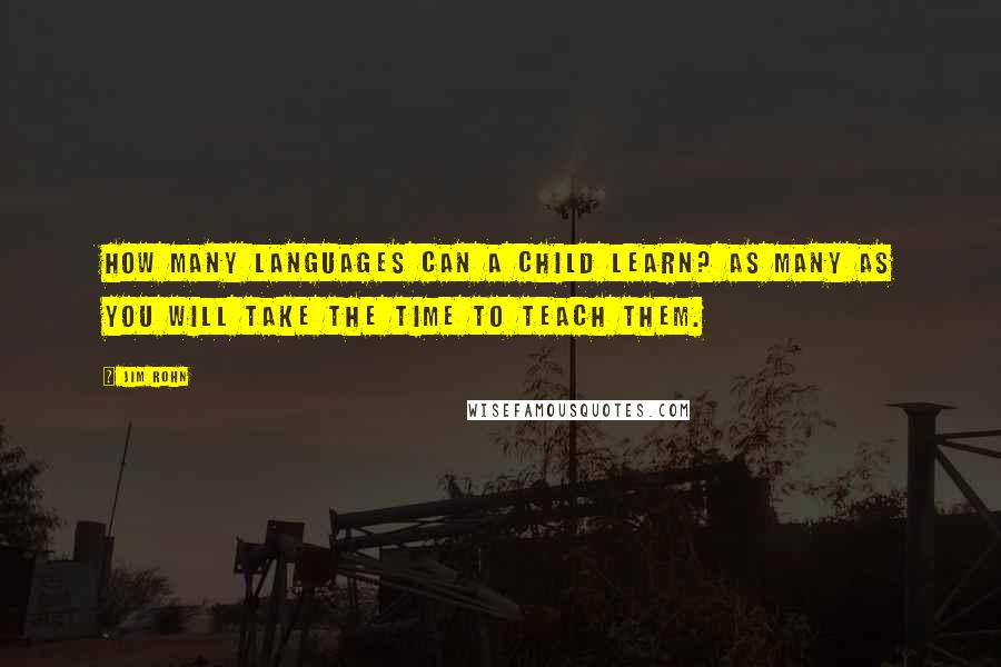 Jim Rohn Quotes: How many languages can a child learn? As many as you will take the time to teach them.