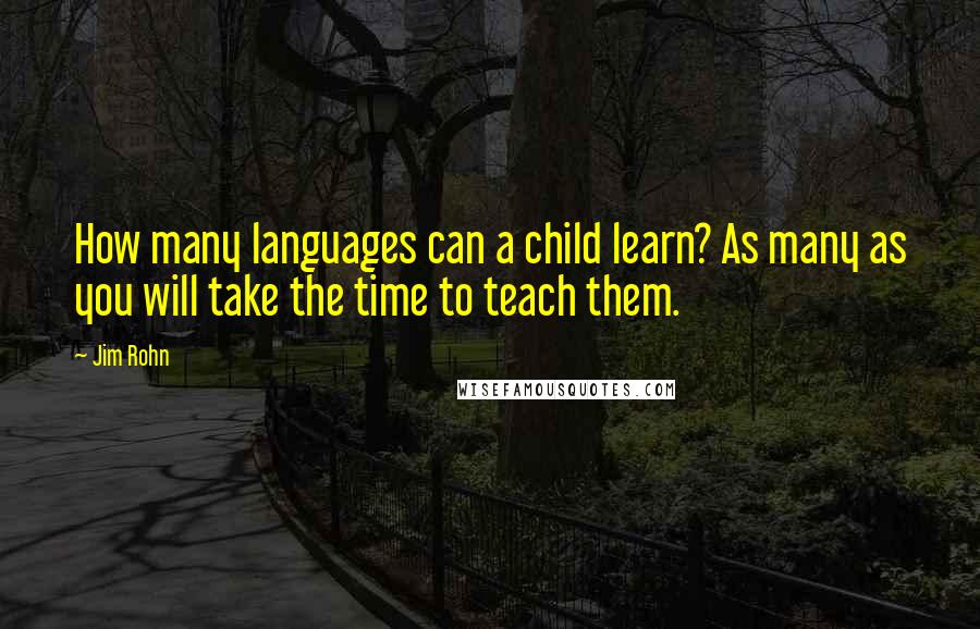 Jim Rohn Quotes: How many languages can a child learn? As many as you will take the time to teach them.