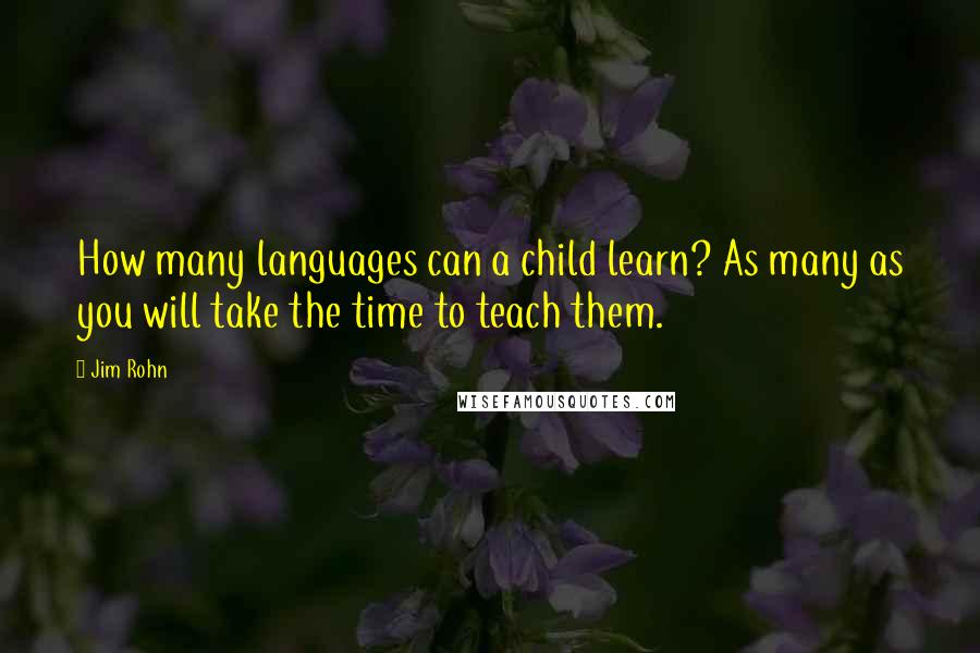 Jim Rohn Quotes: How many languages can a child learn? As many as you will take the time to teach them.