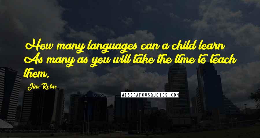 Jim Rohn Quotes: How many languages can a child learn? As many as you will take the time to teach them.