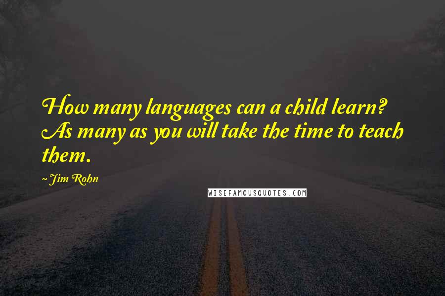 Jim Rohn Quotes: How many languages can a child learn? As many as you will take the time to teach them.