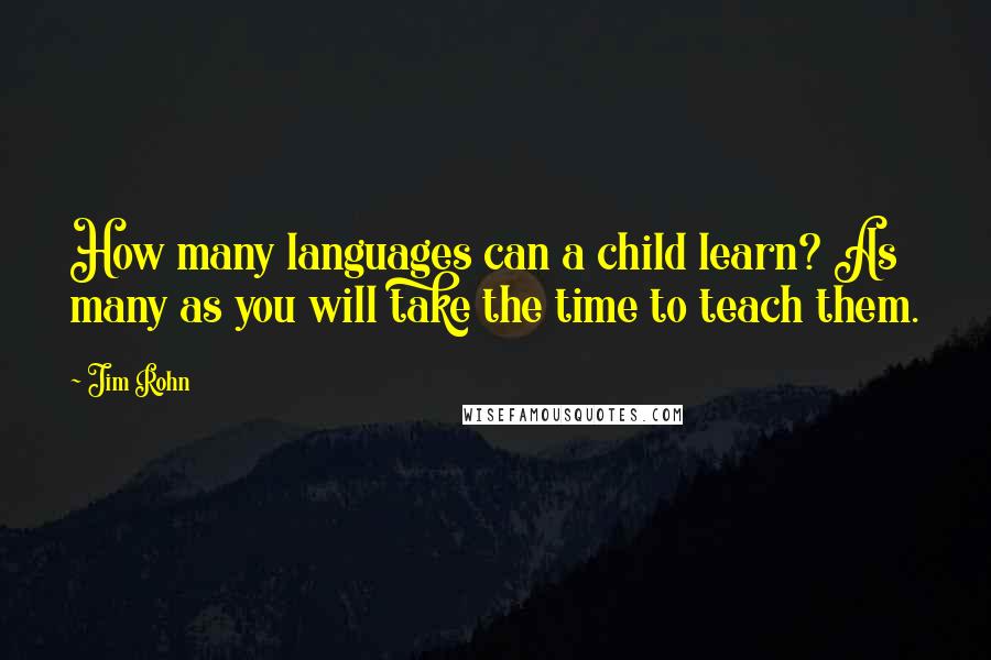 Jim Rohn Quotes: How many languages can a child learn? As many as you will take the time to teach them.