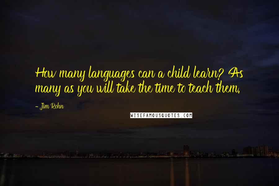 Jim Rohn Quotes: How many languages can a child learn? As many as you will take the time to teach them.