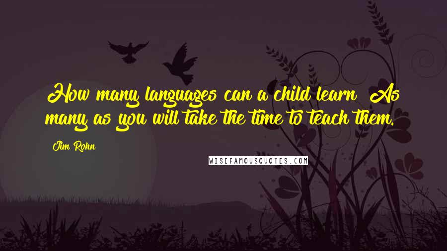 Jim Rohn Quotes: How many languages can a child learn? As many as you will take the time to teach them.