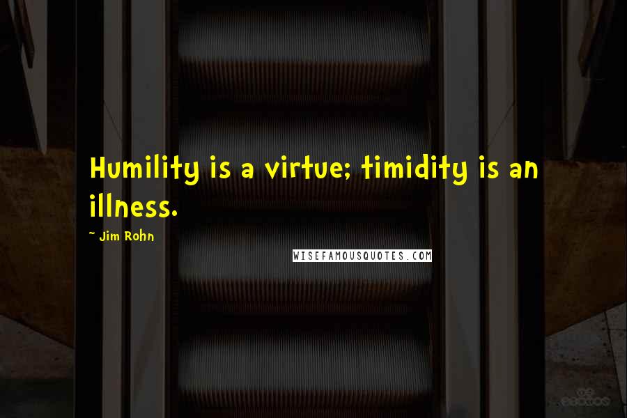 Jim Rohn Quotes: Humility is a virtue; timidity is an illness.