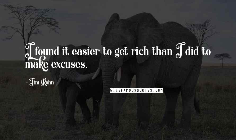 Jim Rohn Quotes: I found it easier to get rich than I did to make excuses.