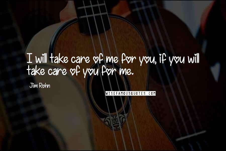 Jim Rohn Quotes: I will take care of me for you, if you will take care of you for me.