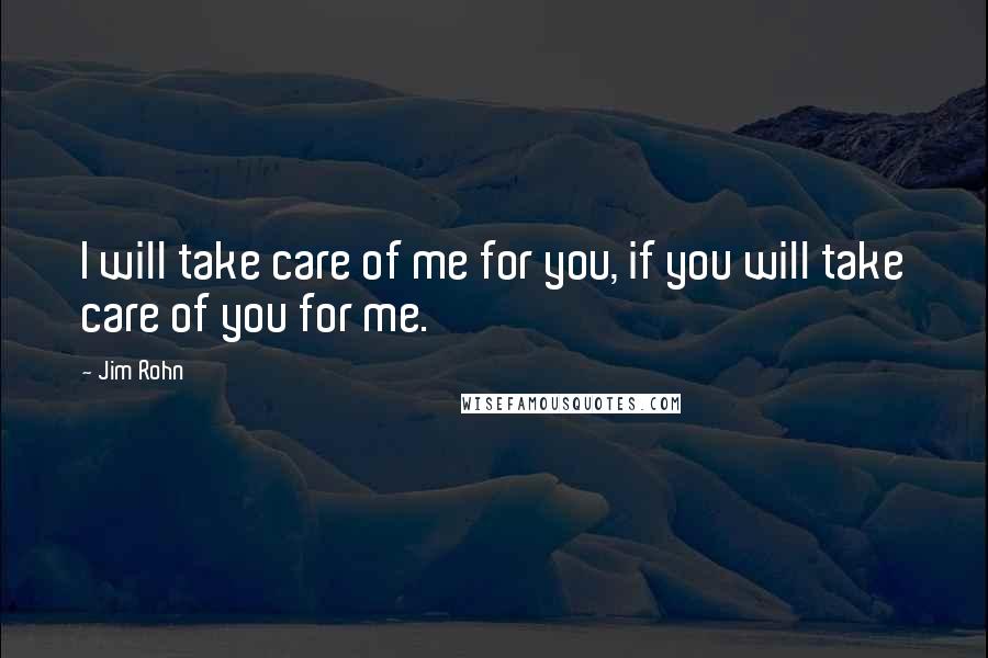 Jim Rohn Quotes: I will take care of me for you, if you will take care of you for me.