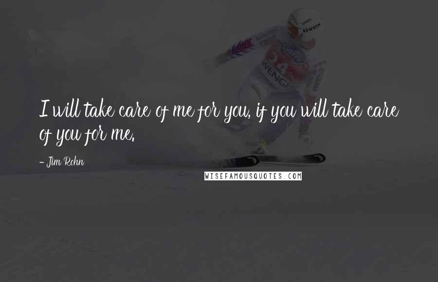 Jim Rohn Quotes: I will take care of me for you, if you will take care of you for me.