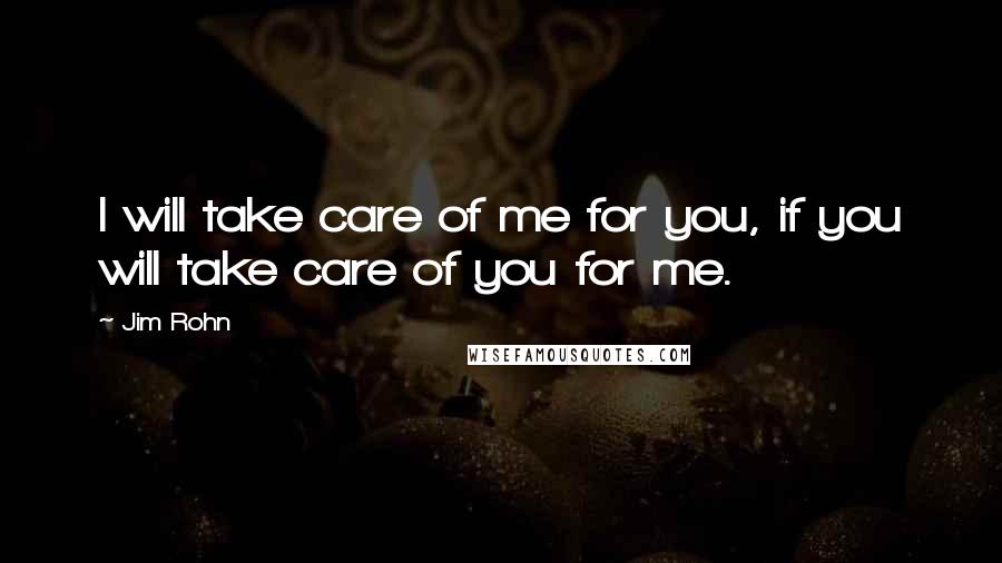 Jim Rohn Quotes: I will take care of me for you, if you will take care of you for me.