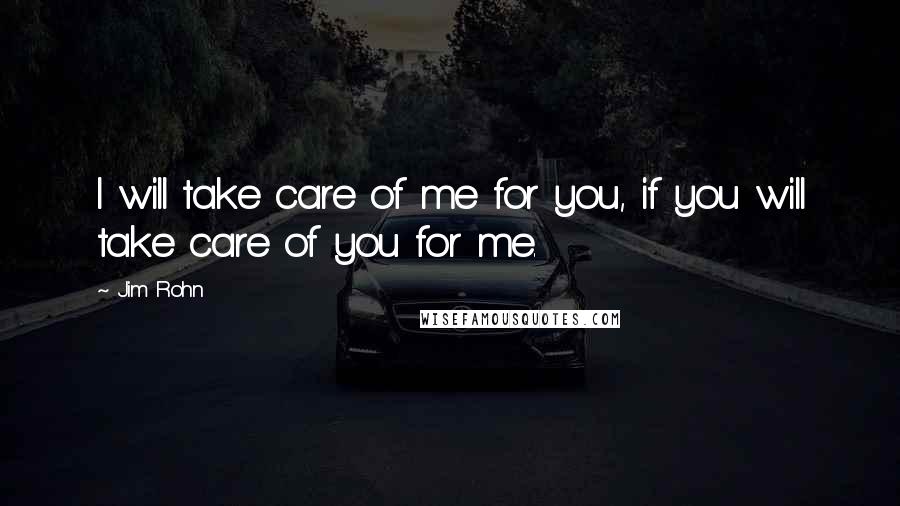 Jim Rohn Quotes: I will take care of me for you, if you will take care of you for me.