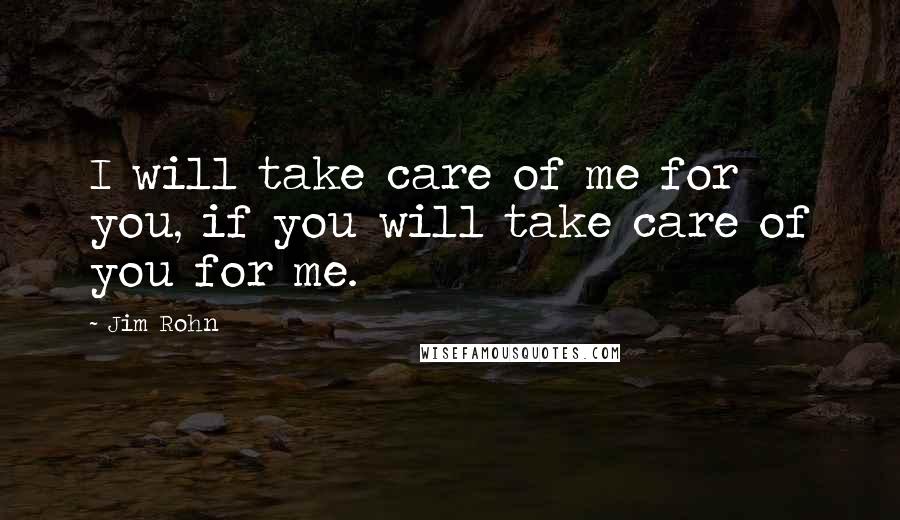 Jim Rohn Quotes: I will take care of me for you, if you will take care of you for me.