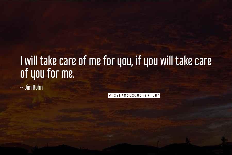 Jim Rohn Quotes: I will take care of me for you, if you will take care of you for me.