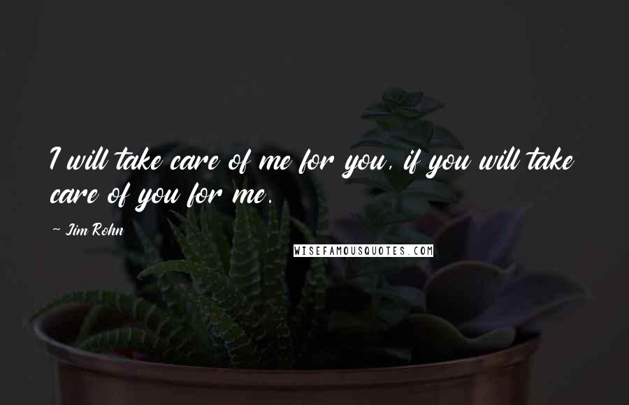 Jim Rohn Quotes: I will take care of me for you, if you will take care of you for me.