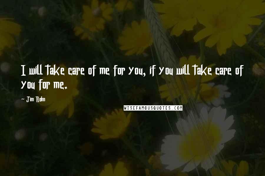 Jim Rohn Quotes: I will take care of me for you, if you will take care of you for me.