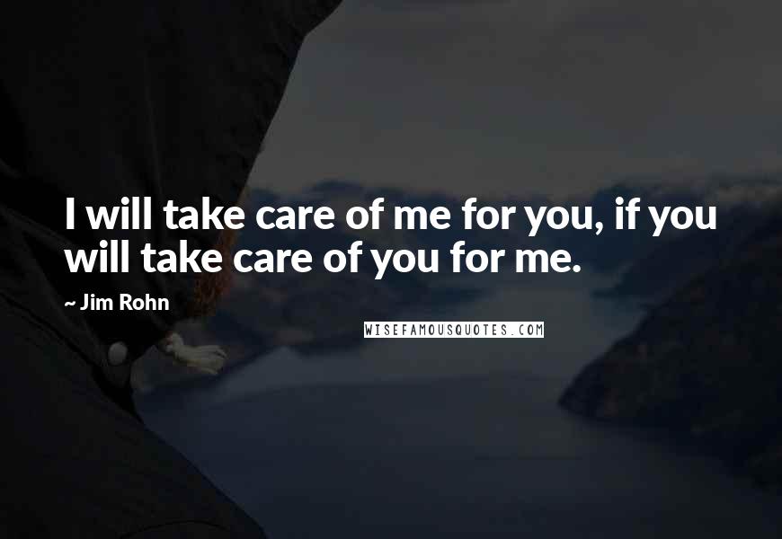 Jim Rohn Quotes: I will take care of me for you, if you will take care of you for me.