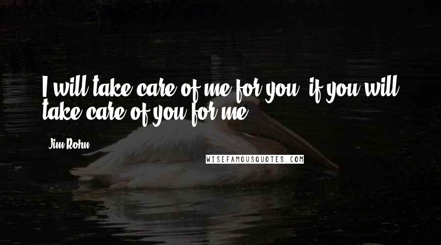 Jim Rohn Quotes: I will take care of me for you, if you will take care of you for me.