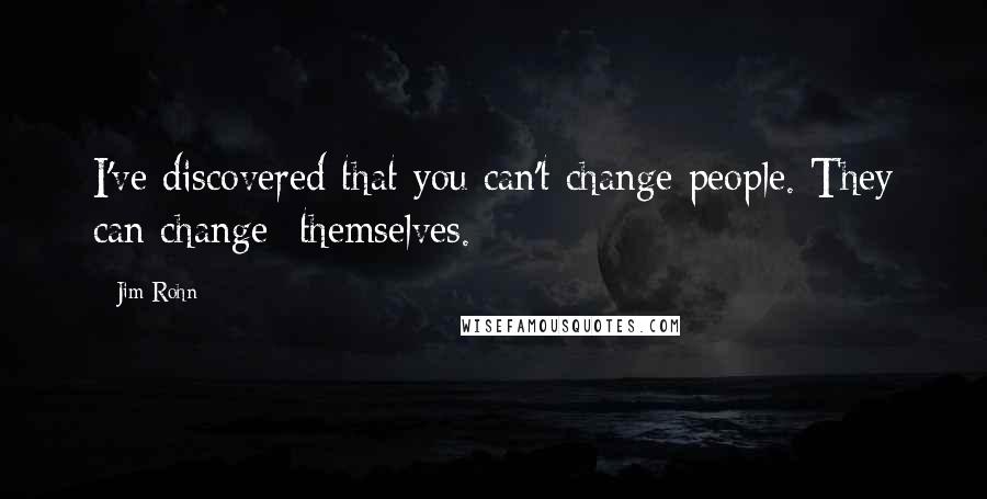 Jim Rohn Quotes: I've discovered that you can't change people. They can change themselves.