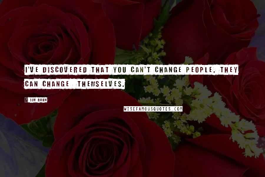 Jim Rohn Quotes: I've discovered that you can't change people. They can change  themselves.