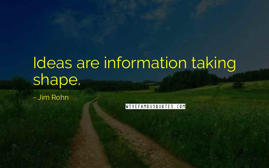 Jim Rohn Quotes: Ideas are information taking shape.