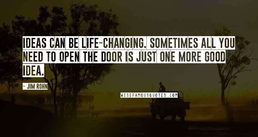 Jim Rohn Quotes: Ideas can be life-changing. Sometimes all you need to open the door is just one more good idea.