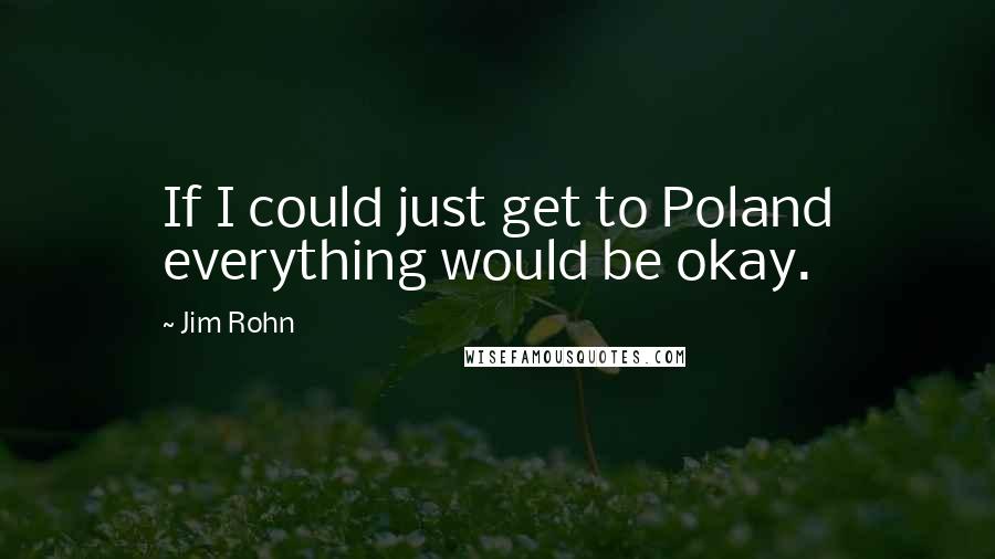 Jim Rohn Quotes: If I could just get to Poland everything would be okay.