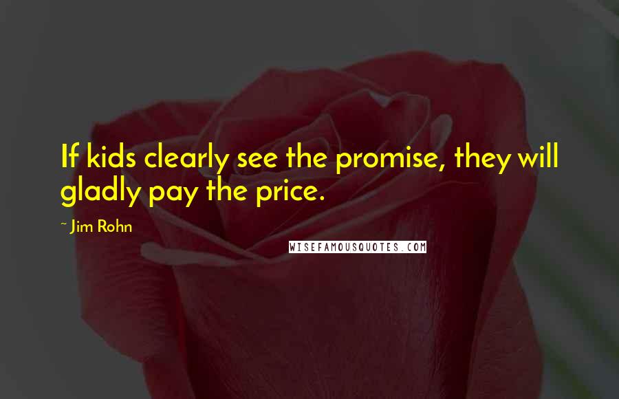 Jim Rohn Quotes: If kids clearly see the promise, they will gladly pay the price.