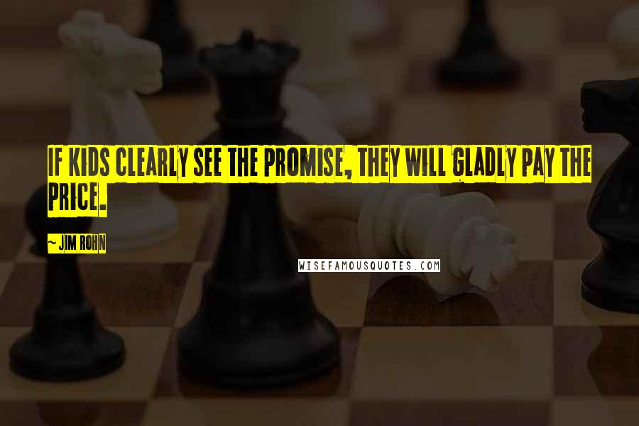 Jim Rohn Quotes: If kids clearly see the promise, they will gladly pay the price.