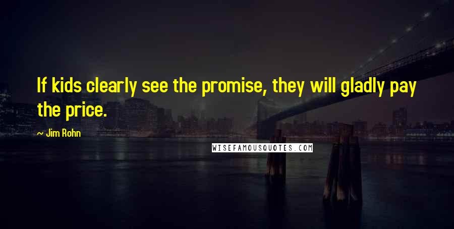 Jim Rohn Quotes: If kids clearly see the promise, they will gladly pay the price.