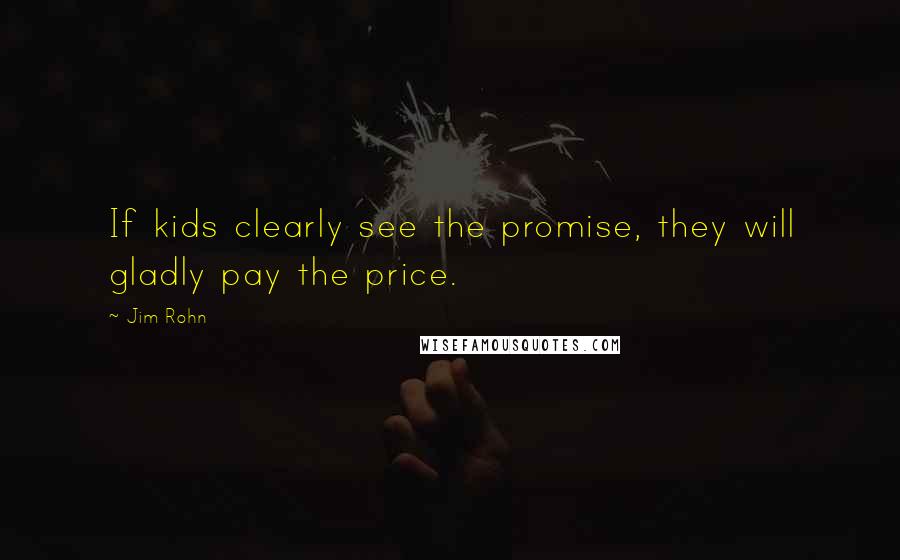 Jim Rohn Quotes: If kids clearly see the promise, they will gladly pay the price.