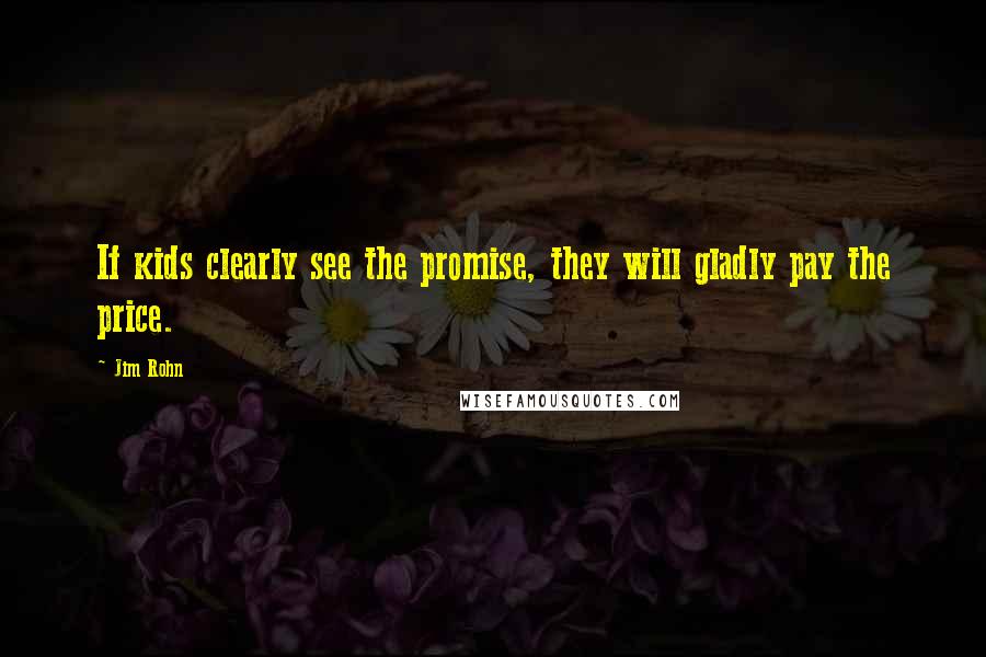 Jim Rohn Quotes: If kids clearly see the promise, they will gladly pay the price.
