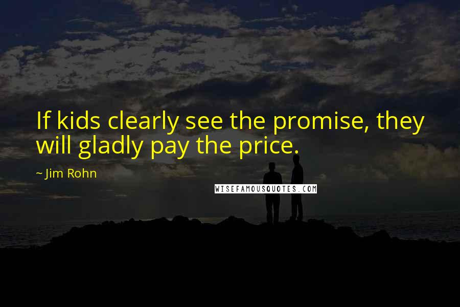 Jim Rohn Quotes: If kids clearly see the promise, they will gladly pay the price.