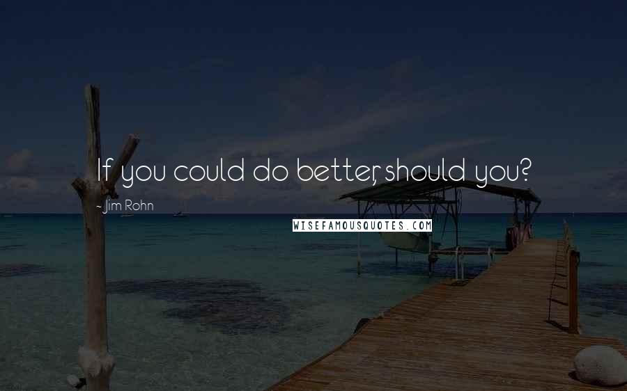 Jim Rohn Quotes: If you could do better, should you?