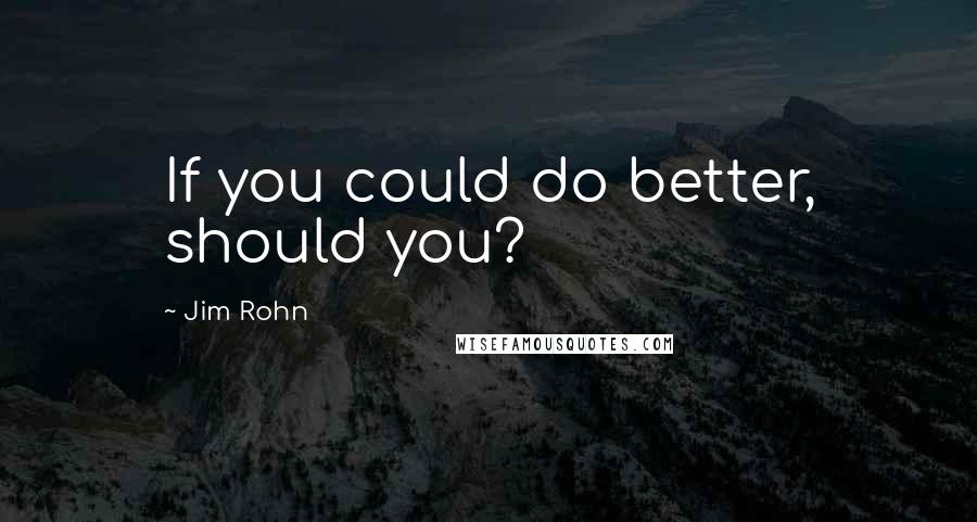Jim Rohn Quotes: If you could do better, should you?