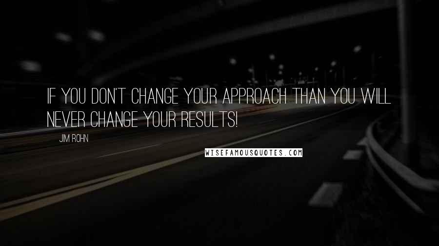 Jim Rohn Quotes: If you don't change your approach than you will never change your results!