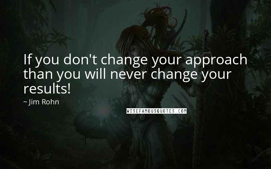 Jim Rohn Quotes: If you don't change your approach than you will never change your results!