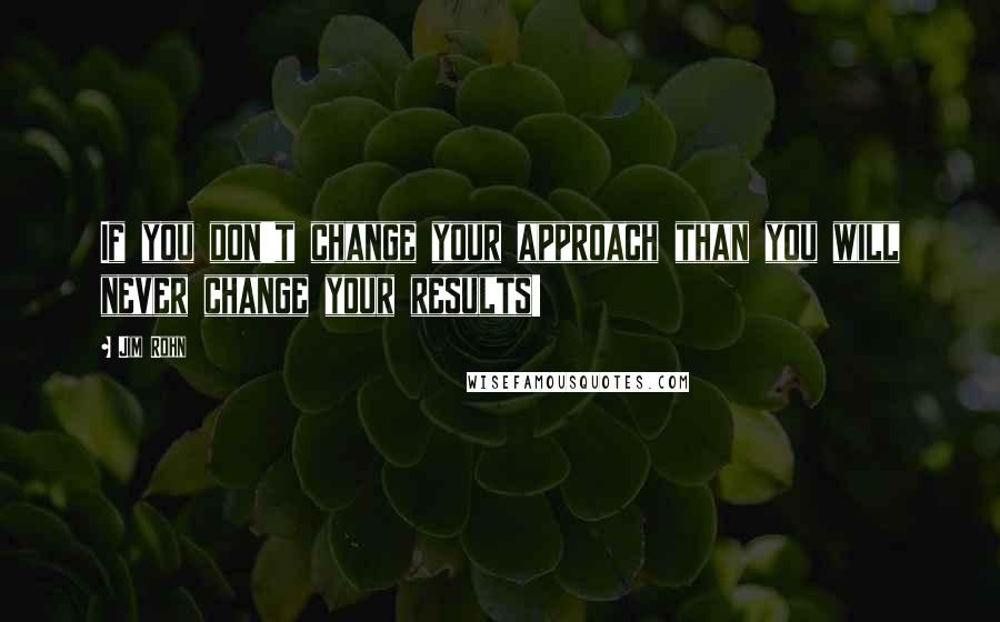 Jim Rohn Quotes: If you don't change your approach than you will never change your results!