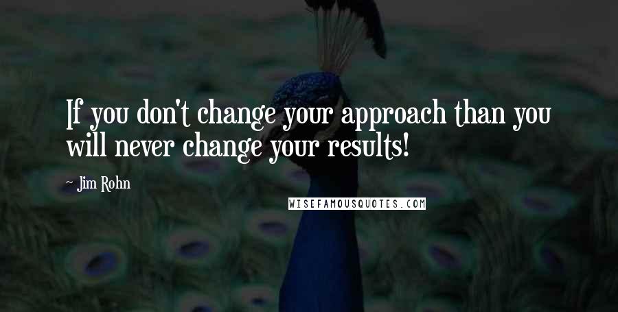 Jim Rohn Quotes: If you don't change your approach than you will never change your results!